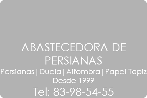  ABASTECEDORA DE PERSIANAS
Persianas|Duela|Alfombra|Papel Tapiz
Desde 1999
Tel: 83-98-54-55